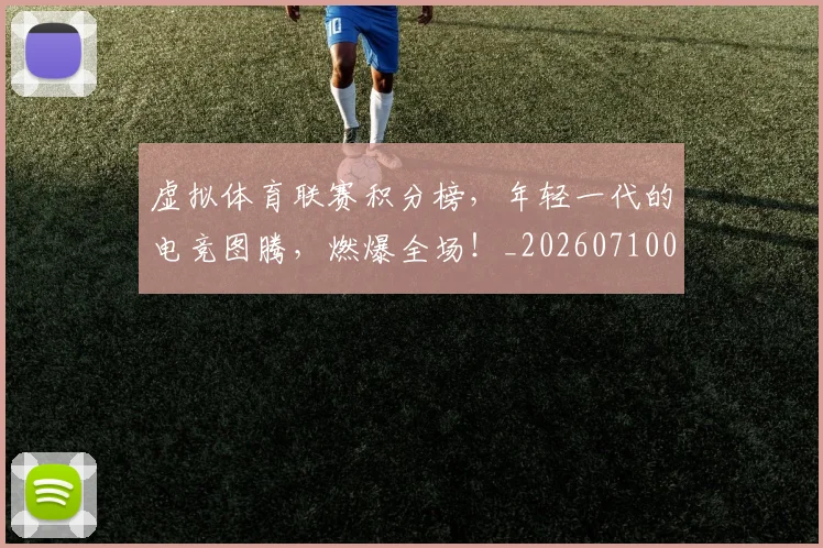 虚拟体育联赛积分榜,年轻一代的电竞图腾,燃爆全场!_20260710011843