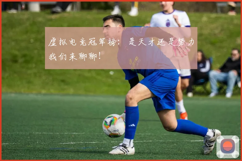 虚拟电竞冠军榜：是天才还是努力我们来聊聊！
