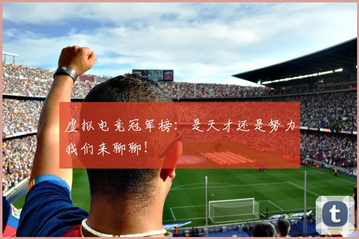 虚拟电竞冠军榜：是天才还是努力我们来聊聊！