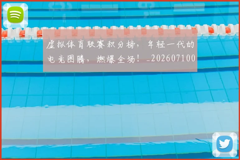 虚拟体育联赛积分榜，年轻一代的电竞图腾，燃爆全场！_20260710011843